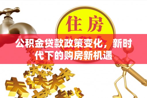睢宁公积金贷款政策变化，新时代下的购房新机遇