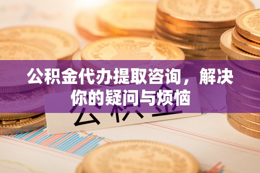 睢宁公积金代办提取咨询，解决你的疑问与烦恼