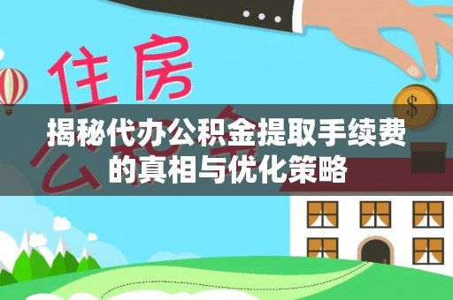 睢宁揭秘代办公积金提取手续费的真相与优化策略
