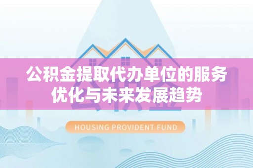 睢宁公积金提取代办单位的服务优化与未来发展趋势