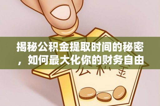 睢宁揭秘公积金提取时间的秘密，如何最大化你的财务自由