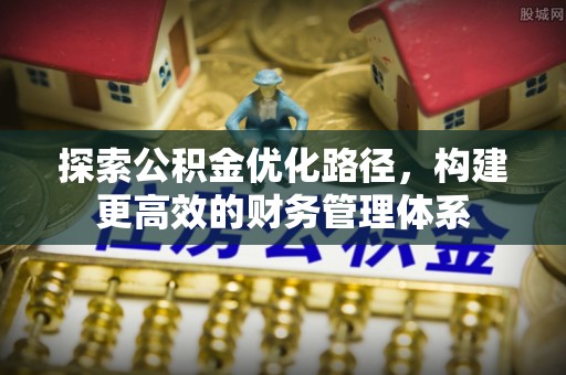 睢宁探索公积金优化路径，构建更高效的财务管理体系
