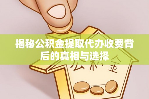 睢宁揭秘公积金提取代办收费背后的真相与选择