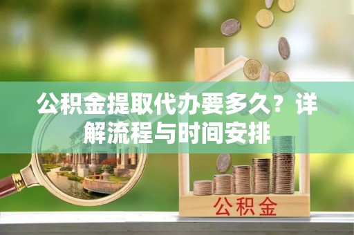 睢宁公积金提取代办要多久？详解流程与时间安排
