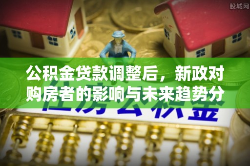 睢宁公积金贷款调整后，新政对购房者的影响与未来趋势分析