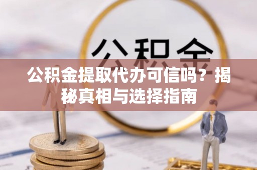 睢宁公积金提取代办可信吗？揭秘真相与选择指南