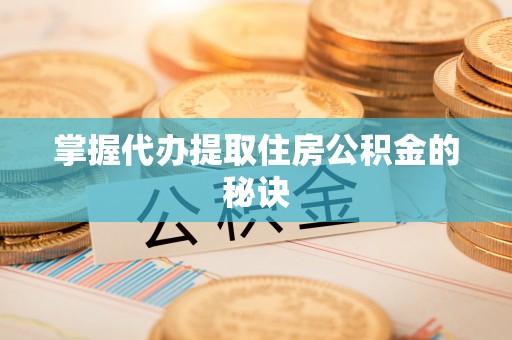 睢宁掌握代办提取住房公积金的秘诀