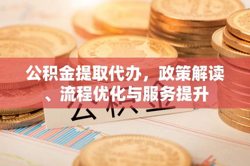 睢宁公积金提取代办，政策解读、流程优化与服务提升