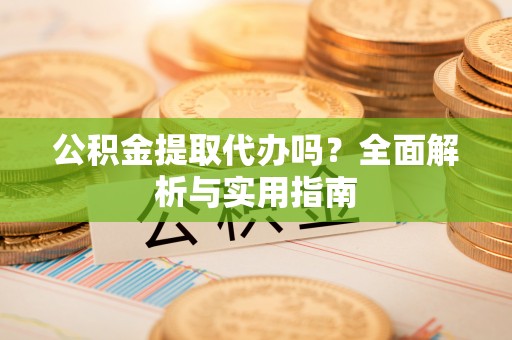 睢宁公积金提取代办吗？全面解析与实用指南