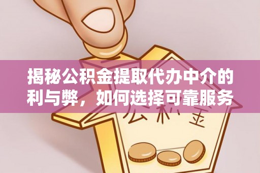 睢宁揭秘公积金提取代办中介的利与弊，如何选择可靠服务？