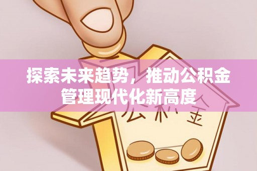 睢宁探索未来趋势，推动公积金管理现代化新高度