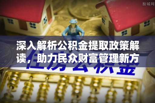 睢宁深入解析公积金提取政策解读，助力民众财富管理新方向