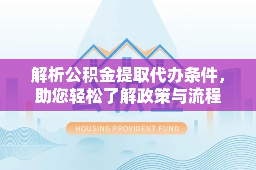 睢宁解析公积金提取代办条件，助您轻松了解政策与流程