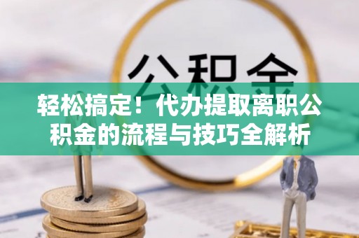 睢宁轻松搞定！代办提取离职公积金的流程与技巧全解析