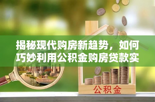 睢宁揭秘现代购房新趋势，如何巧妙利用公积金购房贷款实现梦想家园