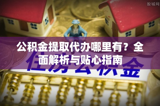睢宁公积金提取代办哪里有？全面解析与贴心指南