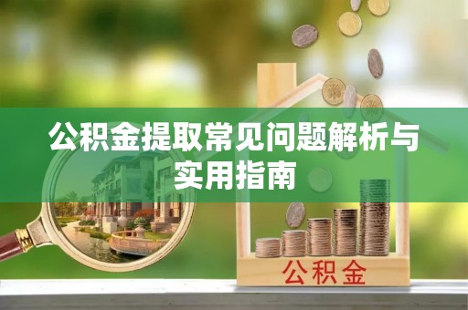 睢宁公积金提取常见问题解析与实用指南