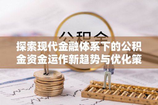 睢宁探索现代金融体系下的公积金资金运作新趋势与优化策略