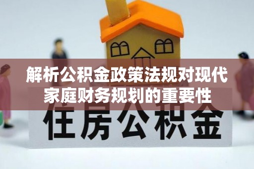 睢宁解析公积金政策法规对现代家庭财务规划的重要性