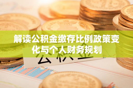 睢宁解读公积金缴存比例政策变化与个人财务规划
