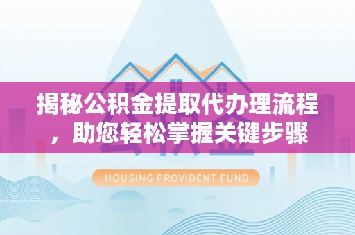 睢宁揭秘公积金提取代办理流程，助您轻松掌握关键步骤