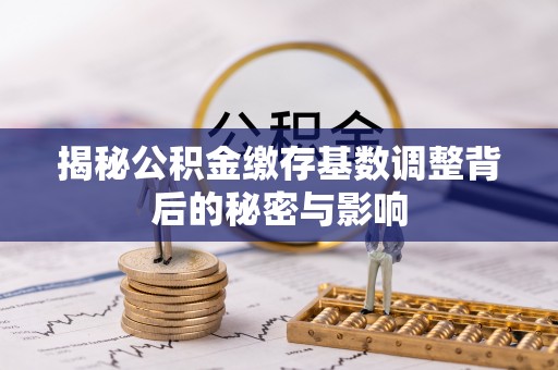睢宁揭秘公积金缴存基数调整背后的秘密与影响
