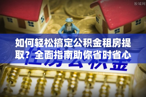 睢宁如何轻松搞定公积金租房提取？全面指南助你省时省心