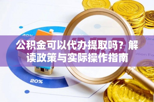 睢宁公积金可以代办提取吗？解读政策与实际操作指南