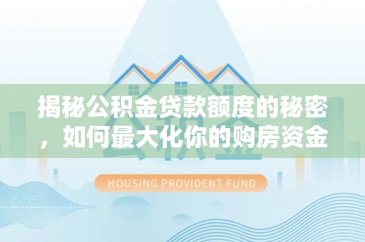 睢宁揭秘公积金贷款额度的秘密，如何最大化你的购房资金