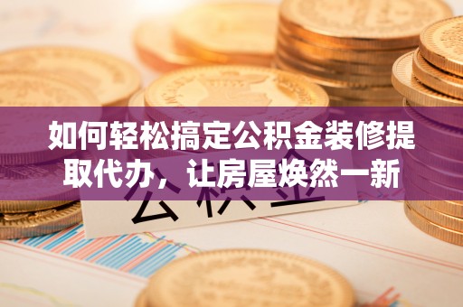 睢宁如何轻松搞定公积金装修提取代办，让房屋焕然一新
