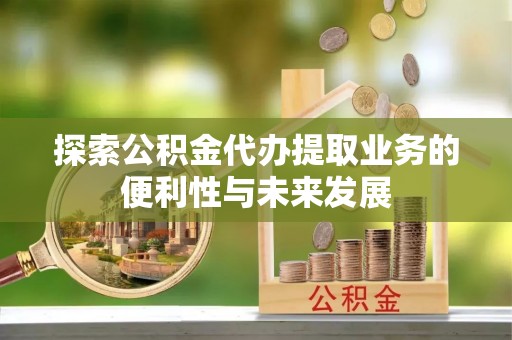 睢宁探索公积金代办提取业务的便利性与未来发展