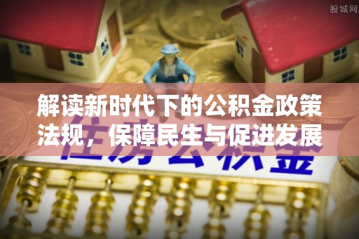 睢宁解读新时代下的公积金政策法规，保障民生与促进发展的平衡之道