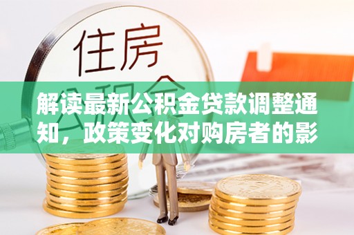 睢宁解读最新公积金贷款调整通知，政策变化对购房者的影响与应对策略