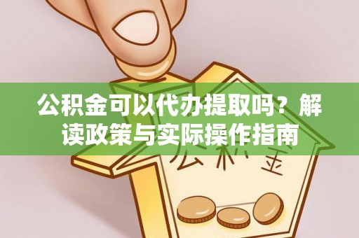 睢宁公积金可以代办提取吗？解读政策与实际操作指南