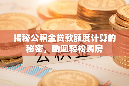 睢宁揭秘公积金贷款额度计算的秘密，助您轻松购房