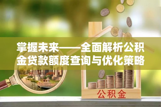 睢宁掌握未来——全面解析公积金贷款额度查询与优化策略