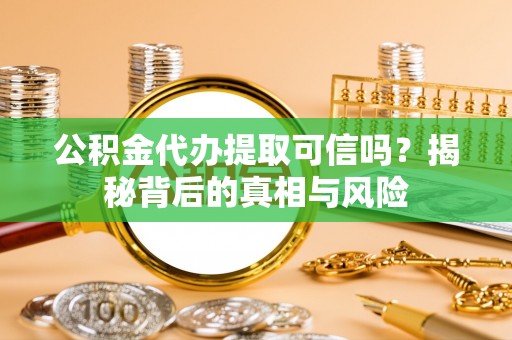 睢宁公积金代办提取可信吗？揭秘背后的真相与风险