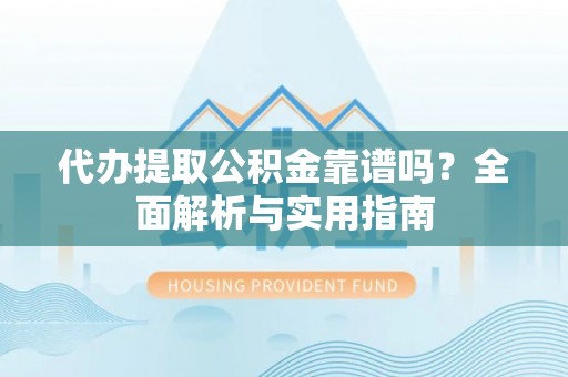 睢宁代办提取公积金靠谱吗？全面解析与实用指南