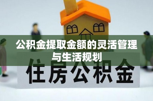 睢宁公积金提取金额的灵活管理与生活规划
