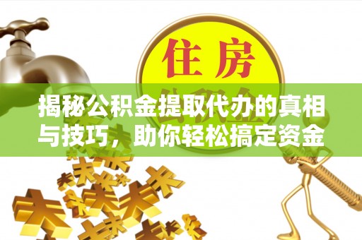 睢宁揭秘公积金提取代办的真相与技巧，助你轻松搞定资金问题