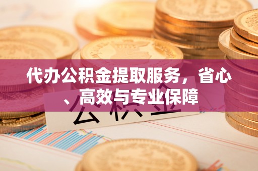 睢宁代办公积金提取服务，省心、高效与专业保障