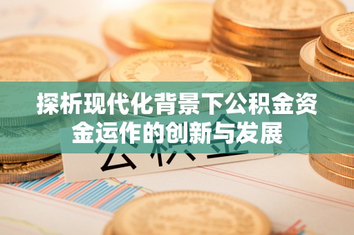 睢宁探析现代化背景下公积金资金运作的创新与发展