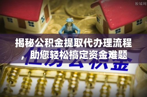 睢宁揭秘公积金提取代办理流程，助您轻松搞定资金难题