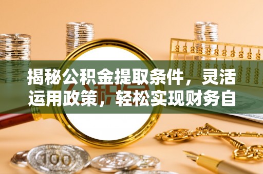 睢宁揭秘公积金提取条件，灵活运用政策，轻松实现财务自由