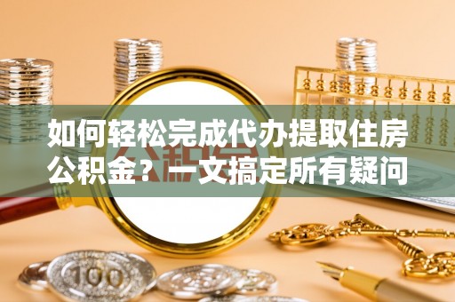 睢宁如何轻松完成代办提取住房公积金？一文搞定所有疑问