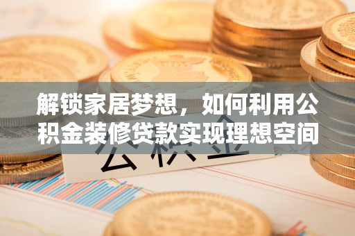 睢宁解锁家居梦想，如何利用公积金装修贷款实现理想空间