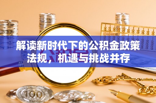 睢宁解读新时代下的公积金政策法规，机遇与挑战并存