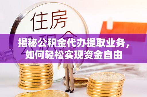 睢宁揭秘公积金代办提取业务，如何轻松实现资金自由
