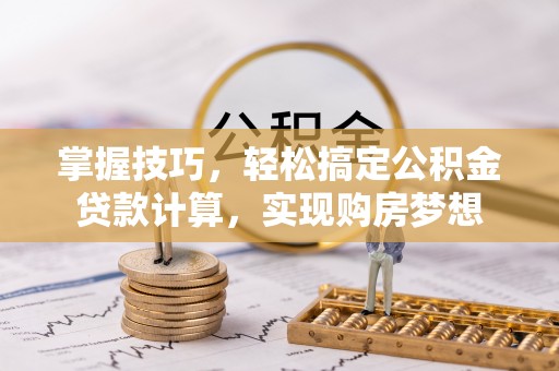 睢宁掌握技巧，轻松搞定公积金贷款计算，实现购房梦想