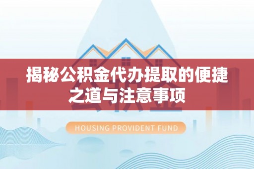 睢宁揭秘公积金代办提取的便捷之道与注意事项